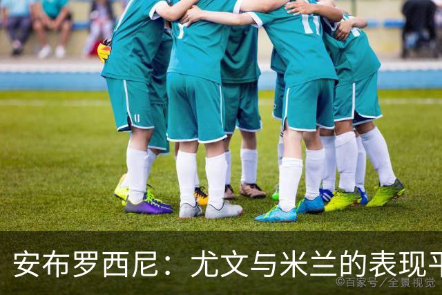 安布罗西尼：尤文与米兰的表现平庸，比赛缺乏亮点