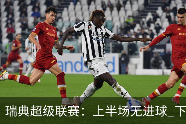 瑞典超级联赛：上半场无进球 下半场疯狂暴走11球