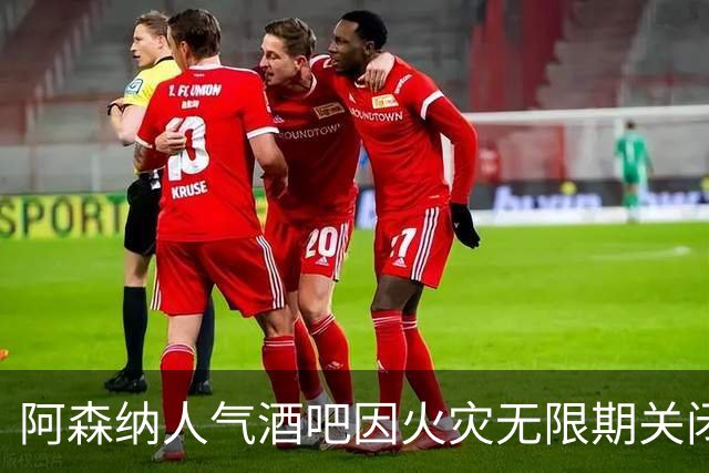 阿森纳人气酒吧因火灾无限期关闭 球迷失去聚会场所